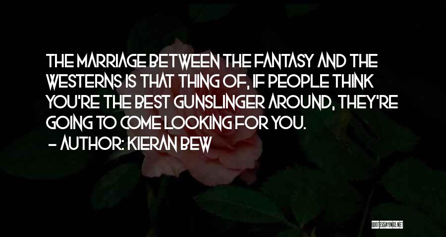 Kieran Bew Quotes: The Marriage Between The Fantasy And The Westerns Is That Thing Of, If People Think You're The Best Gunslinger Around,