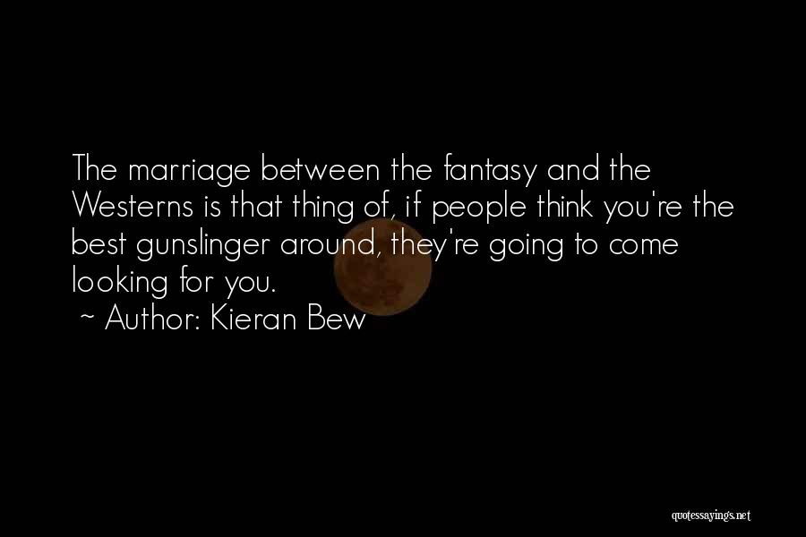 Kieran Bew Quotes: The Marriage Between The Fantasy And The Westerns Is That Thing Of, If People Think You're The Best Gunslinger Around,