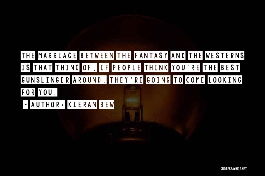 Kieran Bew Quotes: The Marriage Between The Fantasy And The Westerns Is That Thing Of, If People Think You're The Best Gunslinger Around,