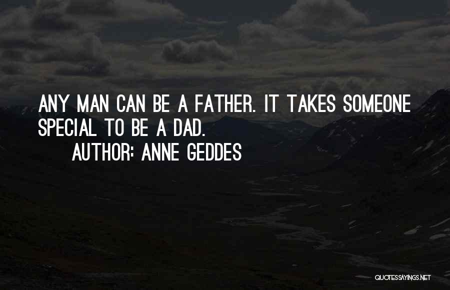 Anne Geddes Quotes: Any Man Can Be A Father. It Takes Someone Special To Be A Dad.