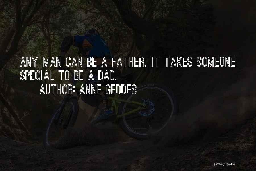 Anne Geddes Quotes: Any Man Can Be A Father. It Takes Someone Special To Be A Dad.