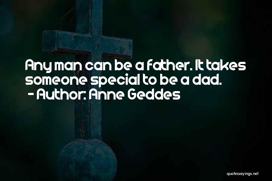 Anne Geddes Quotes: Any Man Can Be A Father. It Takes Someone Special To Be A Dad.