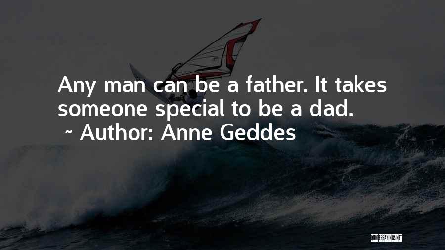 Anne Geddes Quotes: Any Man Can Be A Father. It Takes Someone Special To Be A Dad.