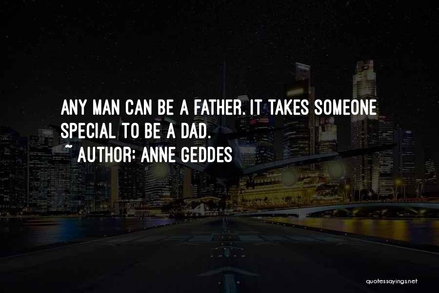 Anne Geddes Quotes: Any Man Can Be A Father. It Takes Someone Special To Be A Dad.