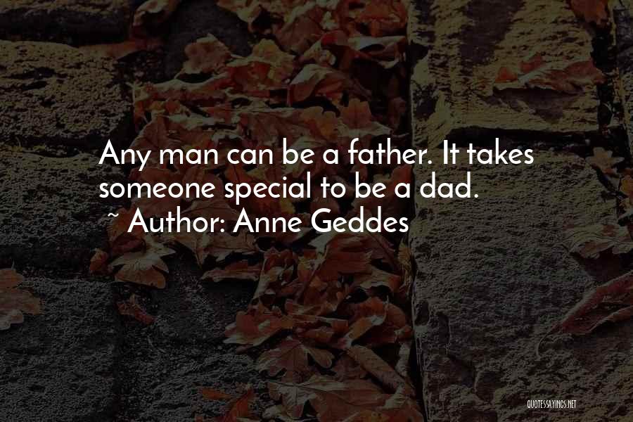 Anne Geddes Quotes: Any Man Can Be A Father. It Takes Someone Special To Be A Dad.