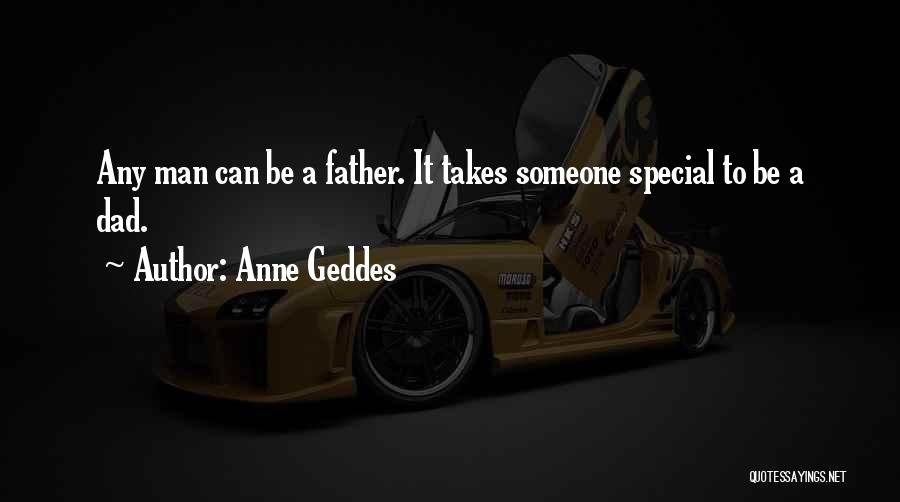 Anne Geddes Quotes: Any Man Can Be A Father. It Takes Someone Special To Be A Dad.