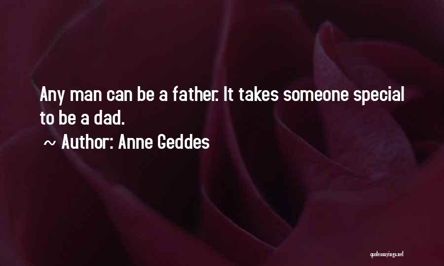 Anne Geddes Quotes: Any Man Can Be A Father. It Takes Someone Special To Be A Dad.