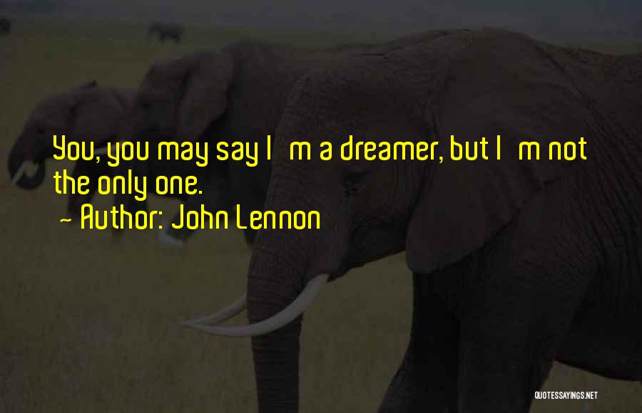 John Lennon Quotes: You, You May Say I'm A Dreamer, But I'm Not The Only One.