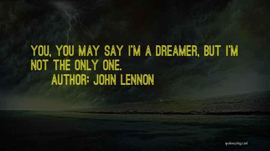 John Lennon Quotes: You, You May Say I'm A Dreamer, But I'm Not The Only One.