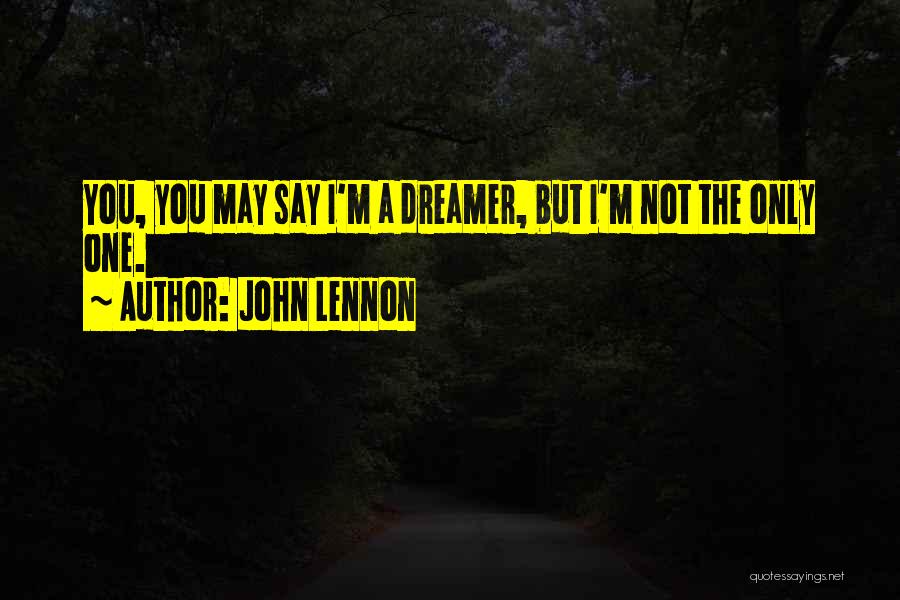 John Lennon Quotes: You, You May Say I'm A Dreamer, But I'm Not The Only One.