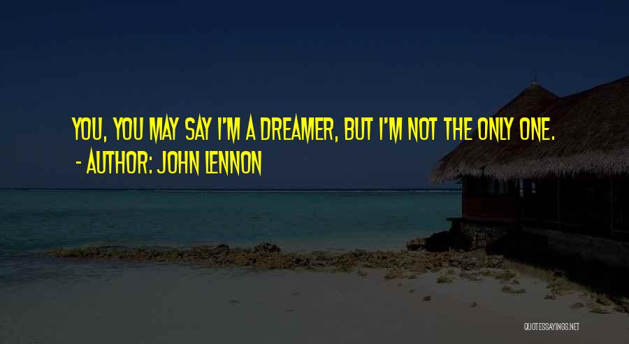 John Lennon Quotes: You, You May Say I'm A Dreamer, But I'm Not The Only One.