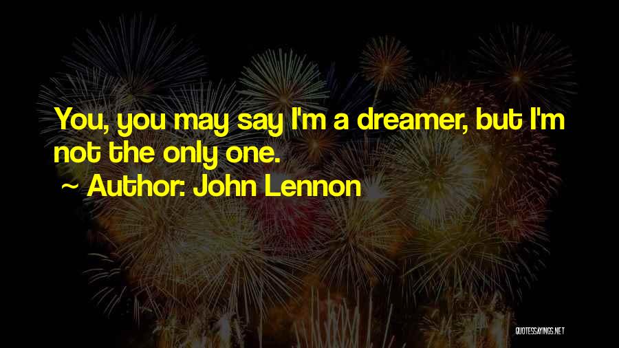 John Lennon Quotes: You, You May Say I'm A Dreamer, But I'm Not The Only One.