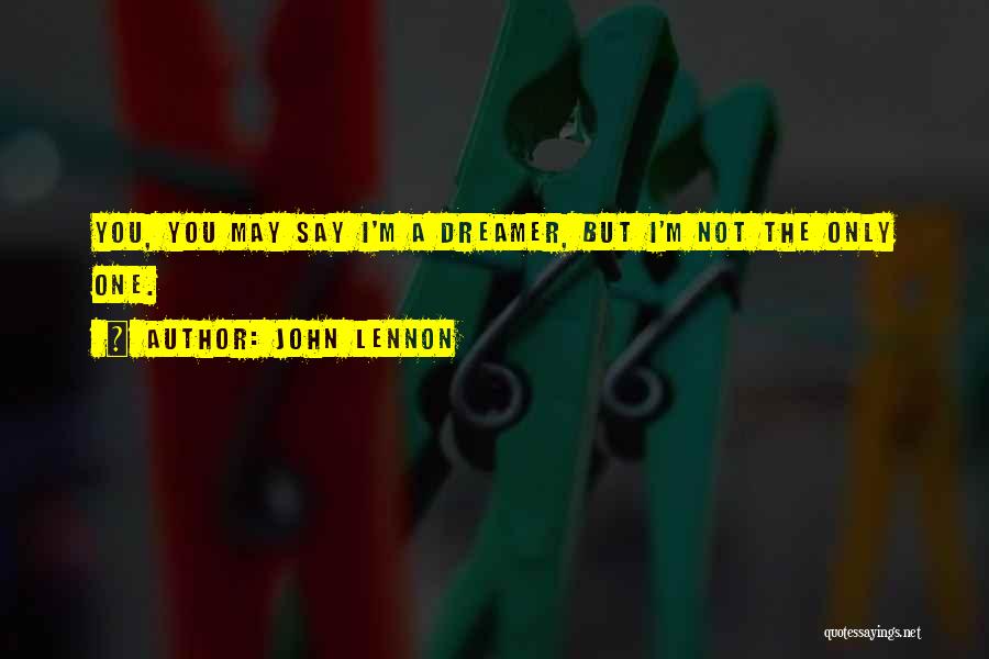 John Lennon Quotes: You, You May Say I'm A Dreamer, But I'm Not The Only One.