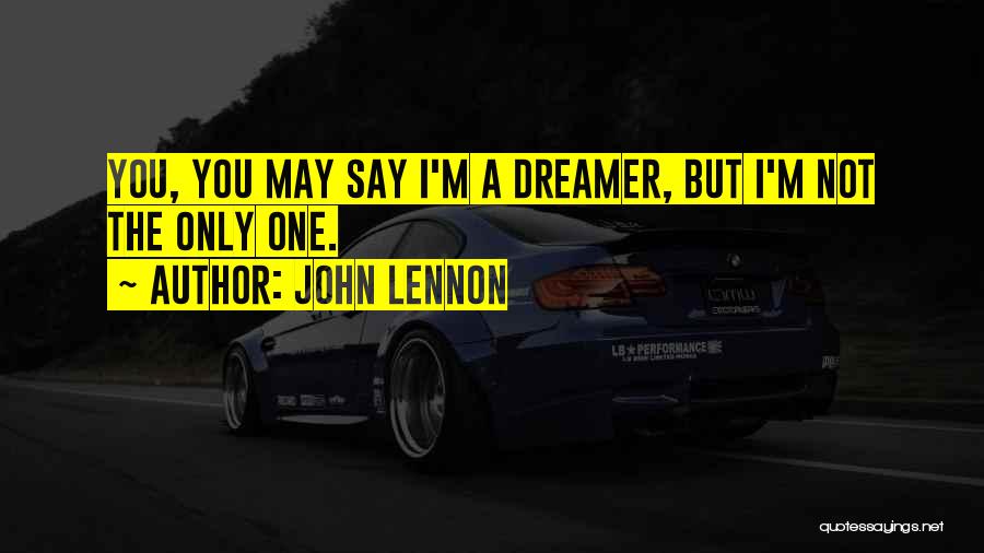 John Lennon Quotes: You, You May Say I'm A Dreamer, But I'm Not The Only One.