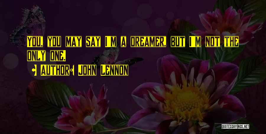 John Lennon Quotes: You, You May Say I'm A Dreamer, But I'm Not The Only One.