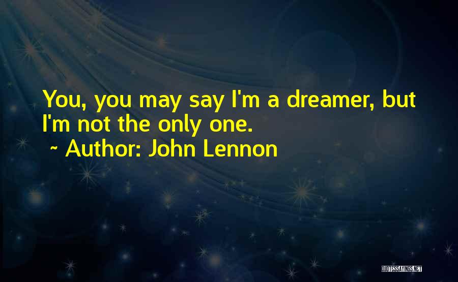 John Lennon Quotes: You, You May Say I'm A Dreamer, But I'm Not The Only One.