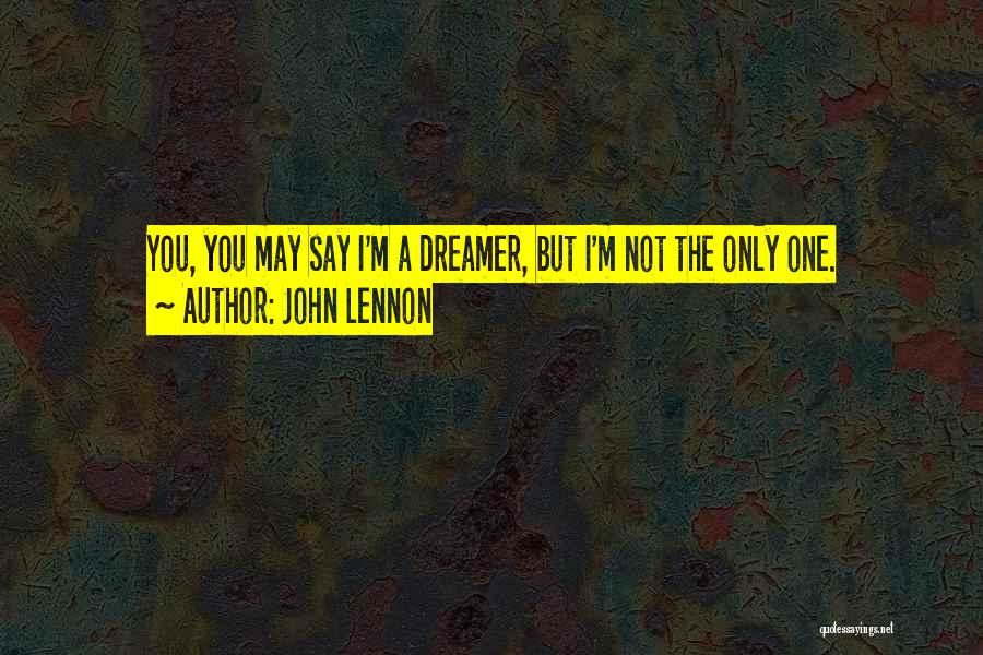 John Lennon Quotes: You, You May Say I'm A Dreamer, But I'm Not The Only One.