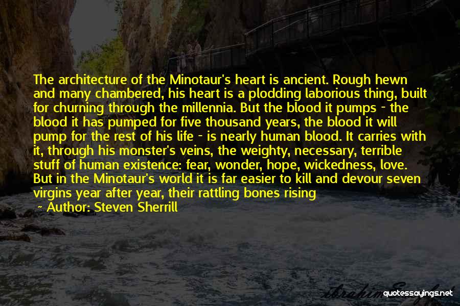 Steven Sherrill Quotes: The Architecture Of The Minotaur's Heart Is Ancient. Rough Hewn And Many Chambered, His Heart Is A Plodding Laborious Thing,