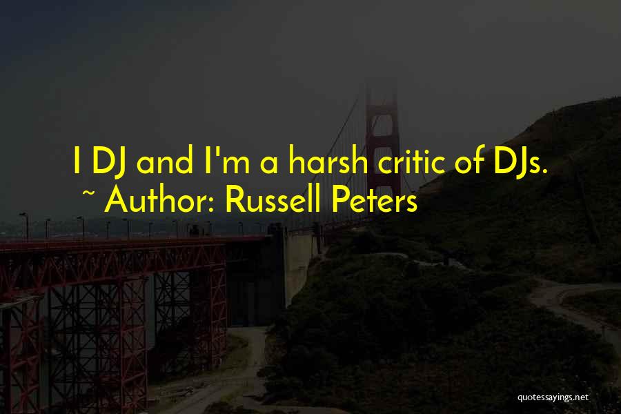 Russell Peters Quotes: I Dj And I'm A Harsh Critic Of Djs.