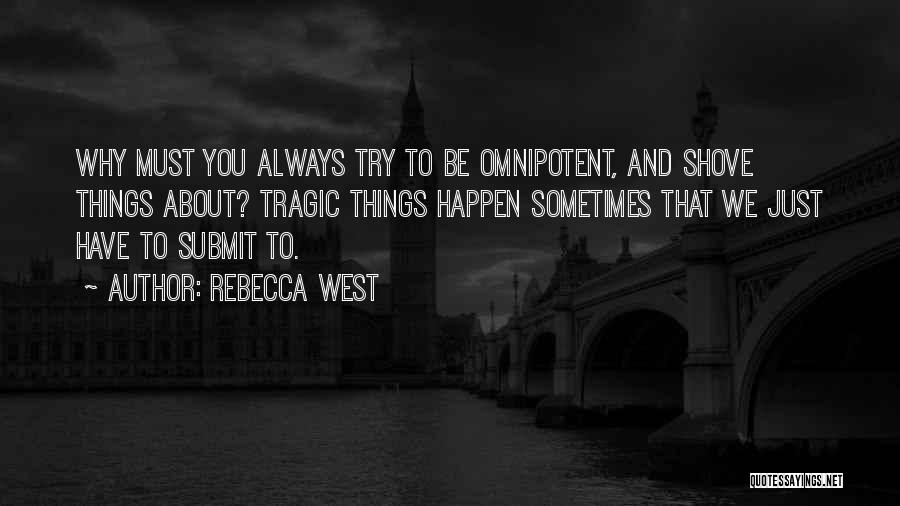 Rebecca West Quotes: Why Must You Always Try To Be Omnipotent, And Shove Things About? Tragic Things Happen Sometimes That We Just Have