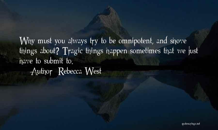 Rebecca West Quotes: Why Must You Always Try To Be Omnipotent, And Shove Things About? Tragic Things Happen Sometimes That We Just Have