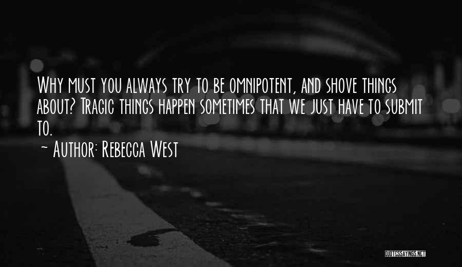Rebecca West Quotes: Why Must You Always Try To Be Omnipotent, And Shove Things About? Tragic Things Happen Sometimes That We Just Have