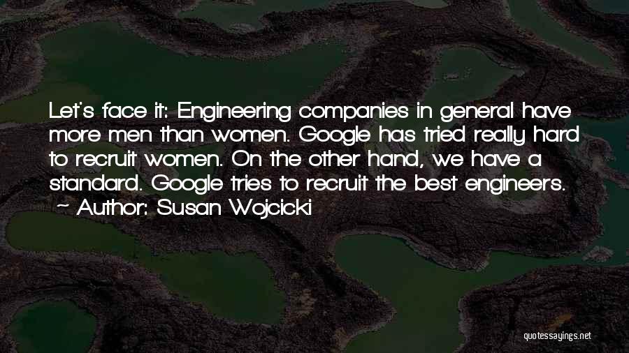 Susan Wojcicki Quotes: Let's Face It: Engineering Companies In General Have More Men Than Women. Google Has Tried Really Hard To Recruit Women.