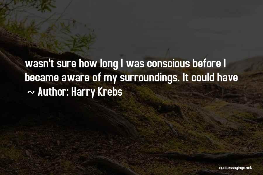 Harry Krebs Quotes: Wasn't Sure How Long I Was Conscious Before I Became Aware Of My Surroundings. It Could Have