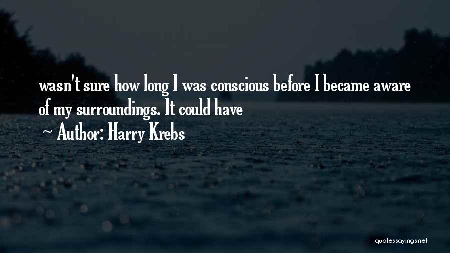 Harry Krebs Quotes: Wasn't Sure How Long I Was Conscious Before I Became Aware Of My Surroundings. It Could Have