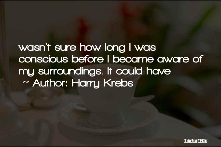 Harry Krebs Quotes: Wasn't Sure How Long I Was Conscious Before I Became Aware Of My Surroundings. It Could Have