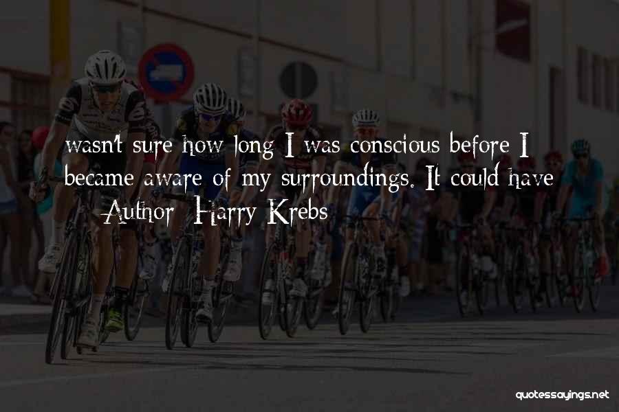 Harry Krebs Quotes: Wasn't Sure How Long I Was Conscious Before I Became Aware Of My Surroundings. It Could Have
