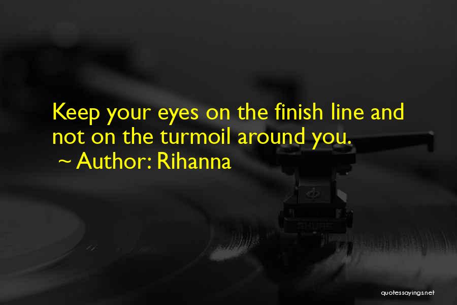 Rihanna Quotes: Keep Your Eyes On The Finish Line And Not On The Turmoil Around You.