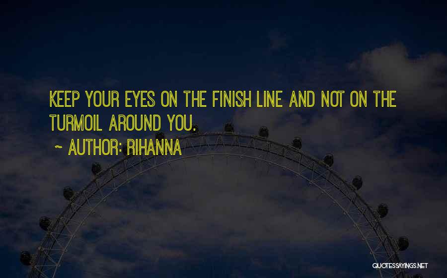 Rihanna Quotes: Keep Your Eyes On The Finish Line And Not On The Turmoil Around You.