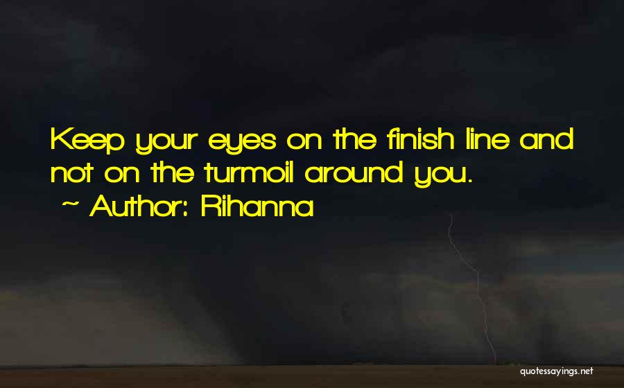 Rihanna Quotes: Keep Your Eyes On The Finish Line And Not On The Turmoil Around You.