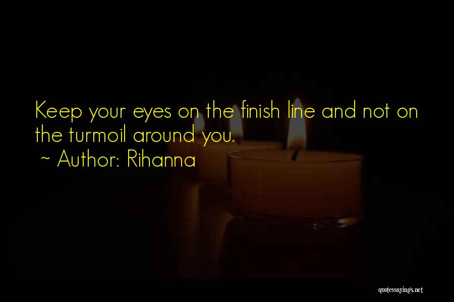 Rihanna Quotes: Keep Your Eyes On The Finish Line And Not On The Turmoil Around You.