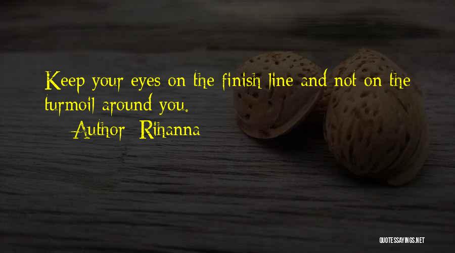 Rihanna Quotes: Keep Your Eyes On The Finish Line And Not On The Turmoil Around You.