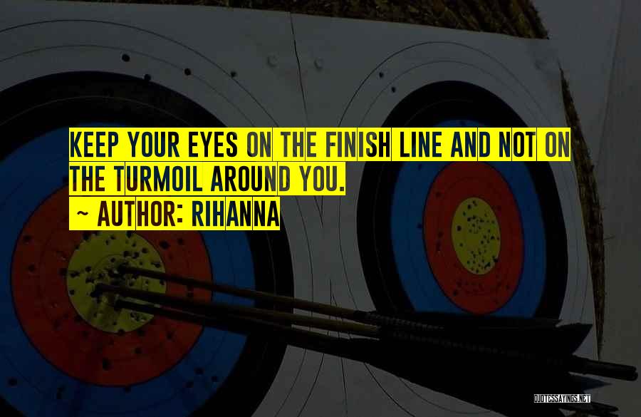 Rihanna Quotes: Keep Your Eyes On The Finish Line And Not On The Turmoil Around You.