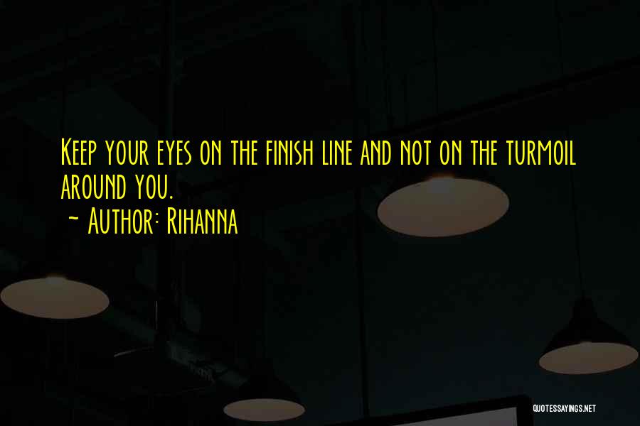 Rihanna Quotes: Keep Your Eyes On The Finish Line And Not On The Turmoil Around You.