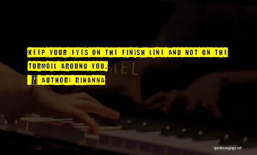 Rihanna Quotes: Keep Your Eyes On The Finish Line And Not On The Turmoil Around You.