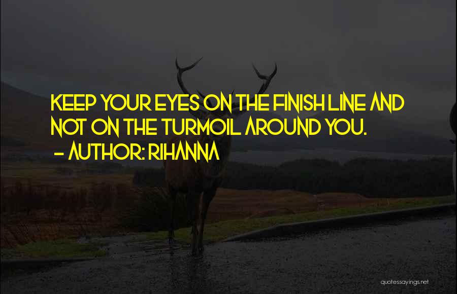 Rihanna Quotes: Keep Your Eyes On The Finish Line And Not On The Turmoil Around You.