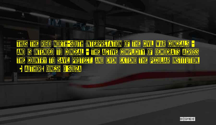 Dinesh D'Souza Quotes: Thus The Rigid North-south Interpretation Of The Civil War Conceals - And Is Intended To Conceal - The Active Complicity