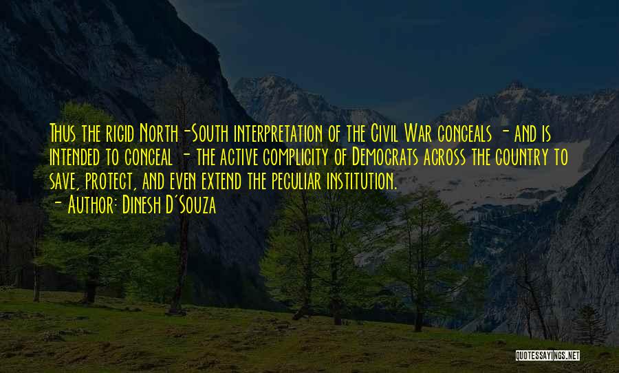 Dinesh D'Souza Quotes: Thus The Rigid North-south Interpretation Of The Civil War Conceals - And Is Intended To Conceal - The Active Complicity