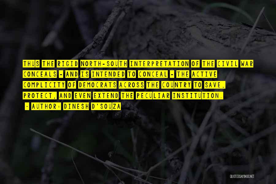 Dinesh D'Souza Quotes: Thus The Rigid North-south Interpretation Of The Civil War Conceals - And Is Intended To Conceal - The Active Complicity