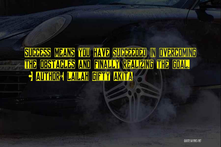 Lailah Gifty Akita Quotes: Success Means You Have Succeeded In Overcoming The Obstacles And Finally Realizing The Goal.