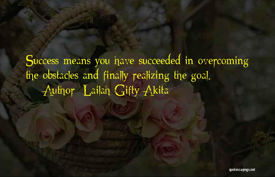 Lailah Gifty Akita Quotes: Success Means You Have Succeeded In Overcoming The Obstacles And Finally Realizing The Goal.