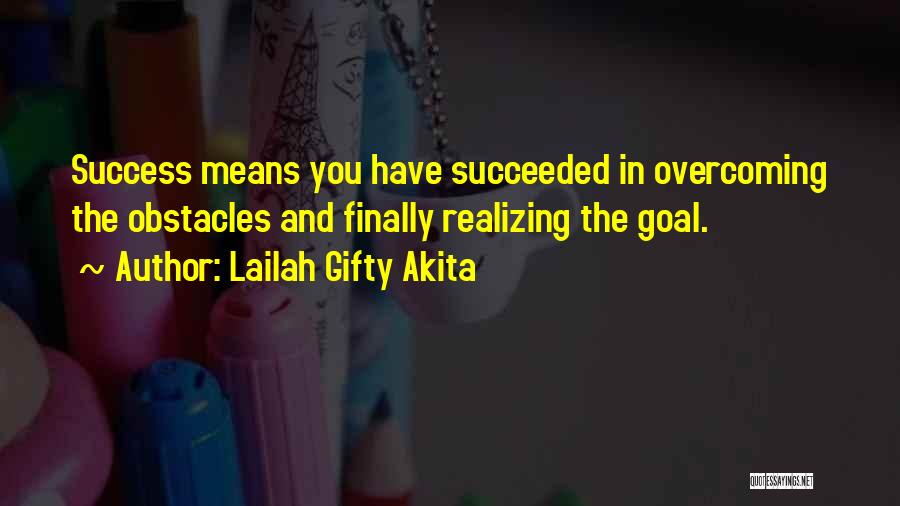 Lailah Gifty Akita Quotes: Success Means You Have Succeeded In Overcoming The Obstacles And Finally Realizing The Goal.