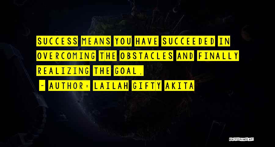 Lailah Gifty Akita Quotes: Success Means You Have Succeeded In Overcoming The Obstacles And Finally Realizing The Goal.