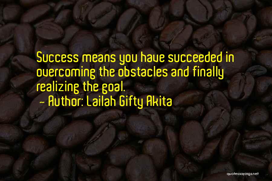 Lailah Gifty Akita Quotes: Success Means You Have Succeeded In Overcoming The Obstacles And Finally Realizing The Goal.