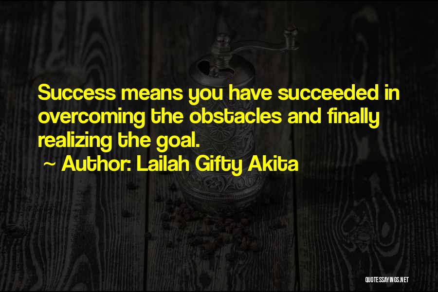 Lailah Gifty Akita Quotes: Success Means You Have Succeeded In Overcoming The Obstacles And Finally Realizing The Goal.