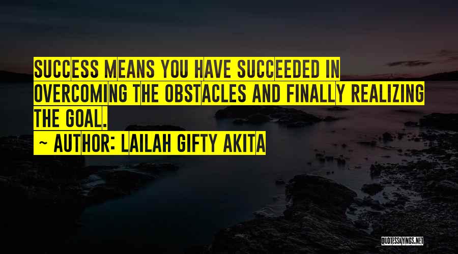 Lailah Gifty Akita Quotes: Success Means You Have Succeeded In Overcoming The Obstacles And Finally Realizing The Goal.